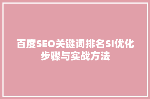 百度SEO关键词排名SI优化步骤与实战方法
