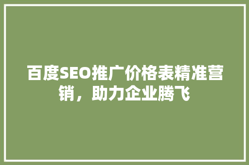 百度SEO推广价格表精准营销，助力企业腾飞