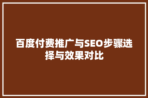 百度付费推广与SEO步骤选择与效果对比