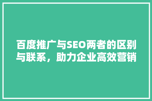 百度推广与SEO两者的区别与联系，助力企业高效营销  第1张