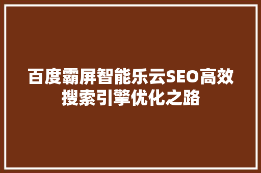 百度霸屏智能乐云SEO高效搜索引擎优化之路