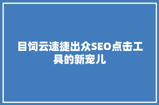 目饲云速捷出众SEO点击工具的新宠儿