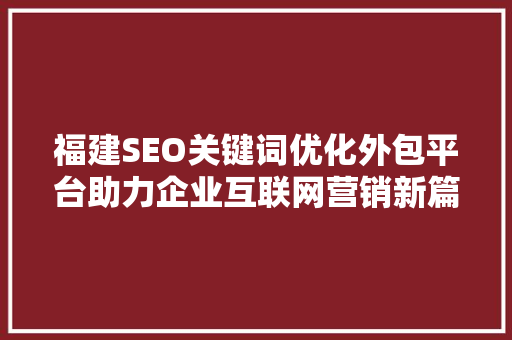 福建SEO关键词优化外包平台助力企业互联网营销新篇章  第1张