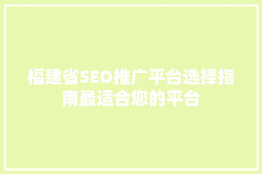福建省SEO推广平台选择指南最适合您的平台