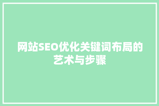 网站SEO优化关键词布局的艺术与步骤