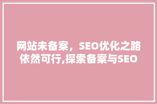 网站未备案，SEO优化之路依然可行,探索备案与SEO优化的关系  第1张