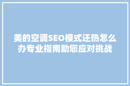 美的空调SEO模式还热怎么办专业指南助您应对挑战