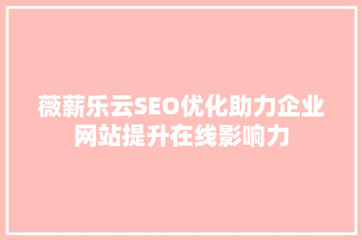 薇薪乐云SEO优化助力企业网站提升在线影响力