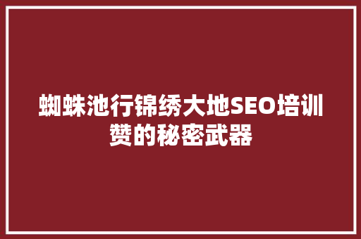 蜘蛛池行锦绣大地SEO培训赞的秘密武器