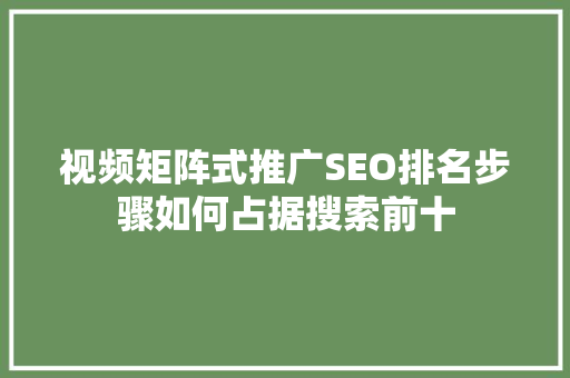 视频矩阵式推广SEO排名步骤如何占据搜索前十