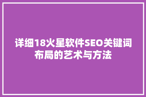 详细18火星软件SEO关键词布局的艺术与方法