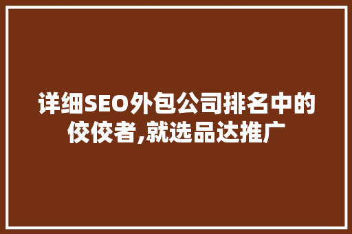 详细SEO外包公司排名中的佼佼者,就选品达推广  第1张