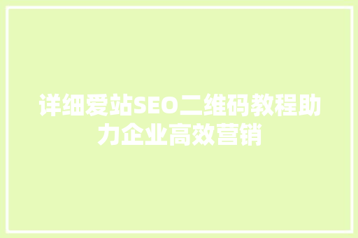 详细爱站SEO二维码教程助力企业高效营销  第1张