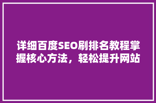 详细百度SEO刷排名教程掌握核心方法，轻松提升网站流量