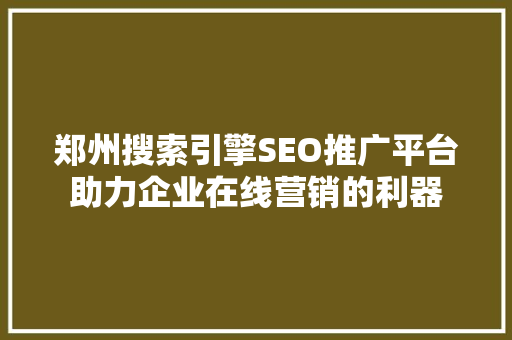 郑州搜索引擎SEO推广平台助力企业在线营销的利器