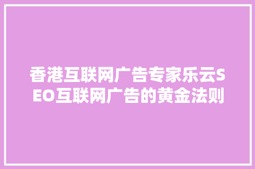 香港互联网广告专家乐云SEO互联网广告的黄金法则