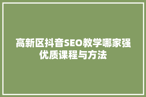 高新区抖音SEO教学哪家强优质课程与方法  第1张