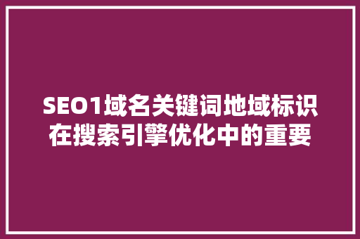 SEO1域名关键词地域标识在搜索引擎优化中的重要  第1张