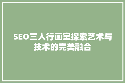 SEO三人行画室探索艺术与技术的完美融合