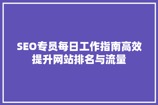 SEO专员每日工作指南高效提升网站排名与流量