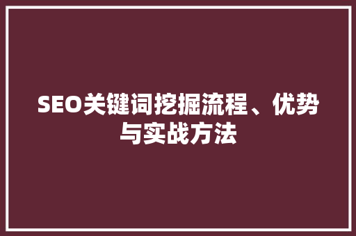 SEO关键词挖掘流程、优势与实战方法