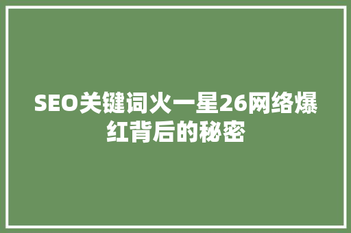 SEO关键词火一星26网络爆红背后的秘密  第1张