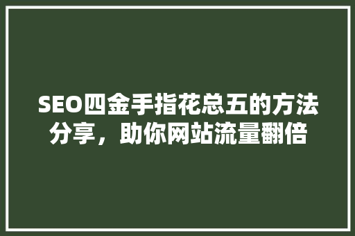 SEO四金手指花总五的方法分享，助你网站流量翻倍