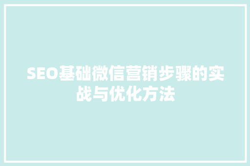SEO基础微信营销步骤的实战与优化方法