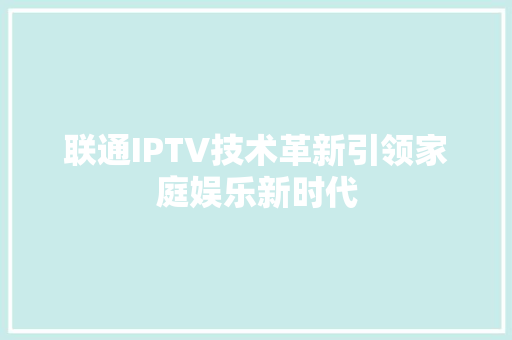 联通IPTV技术革新引领家庭娱乐新时代
