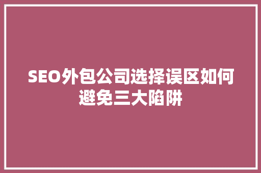 SEO外包公司选择误区如何避免三大陷阱
