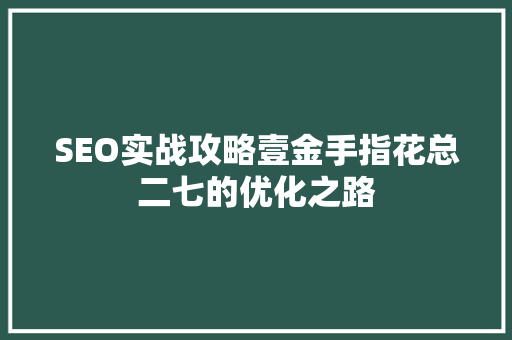 SEO实战攻略壹金手指花总二七的优化之路