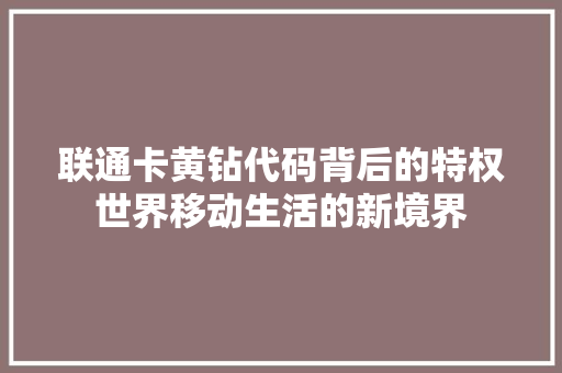 联通卡黄钻代码背后的特权世界移动生活的新境界