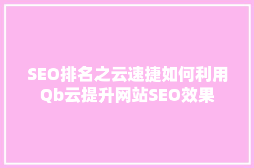SEO排名之云速捷如何利用Qb云提升网站SEO效果