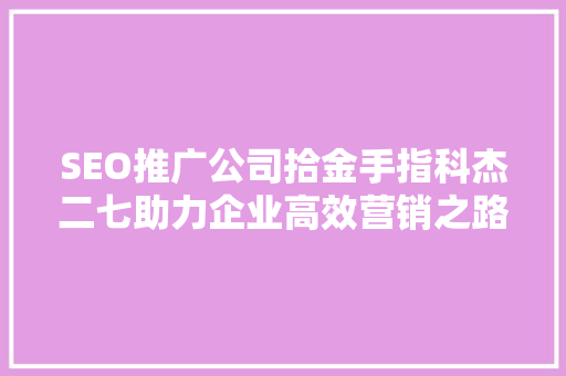 SEO推广公司拾金手指科杰二七助力企业高效营销之路