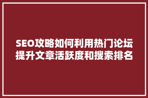 SEO攻略如何利用热门论坛提升文章活跃度和搜索排名