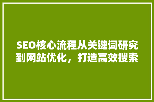 SEO核心流程从关键词研究到网站优化，打造高效搜索引擎排名步骤