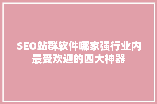 SEO站群软件哪家强行业内最受欢迎的四大神器