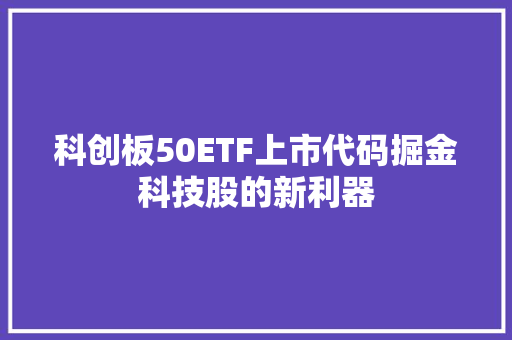 科创板50ETF上市代码掘金科技股的新利器