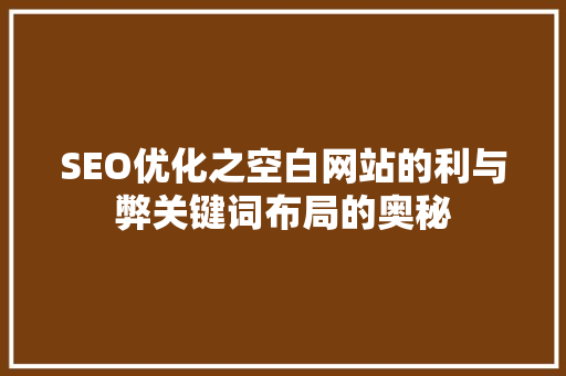 SEO优化之空白网站的利与弊关键词布局的奥秘  第1张
