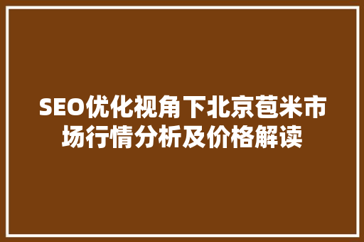 SEO优化视角下北京苞米市场行情分析及价格解读