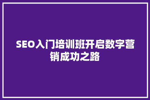SEO入门培训班开启数字营销成功之路