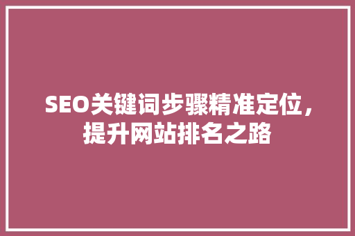 SEO关键词步骤精准定位，提升网站排名之路  第1张