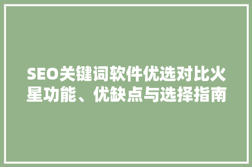SEO关键词软件优选对比火星功能、优缺点与选择指南