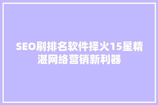 SEO刷排名软件择火15星精湛网络营销新利器