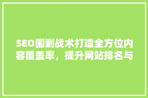 SEO围剿战术打造全方位内容覆盖率，提升网站排名与流量