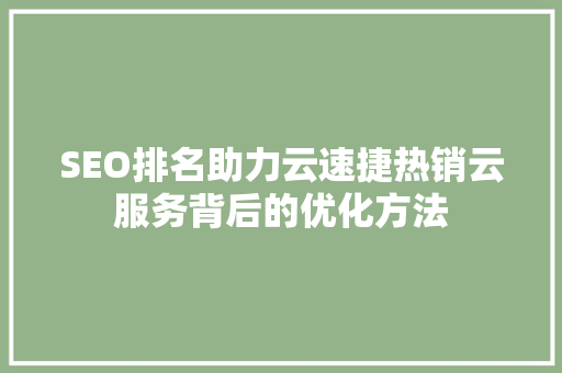 SEO排名助力云速捷热销云服务背后的优化方法  第1张