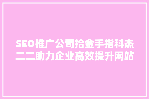SEO推广公司拾金手指科杰二二助力企业高效提升网站排名