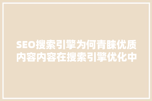 SEO搜索引擎为何青睐优质内容内容在搜索引擎优化中的核心地位