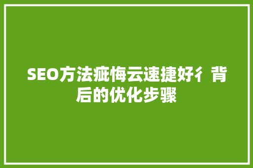 SEO方法疵悔云速捷好彳背后的优化步骤