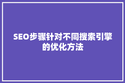 SEO步骤针对不同搜索引擎的优化方法